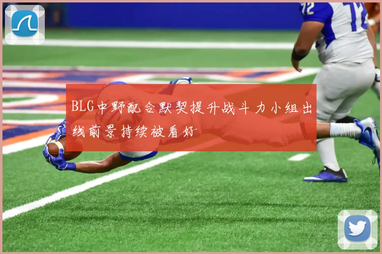 BLG中野配合默契提升战斗力小组出线前景持续被看好