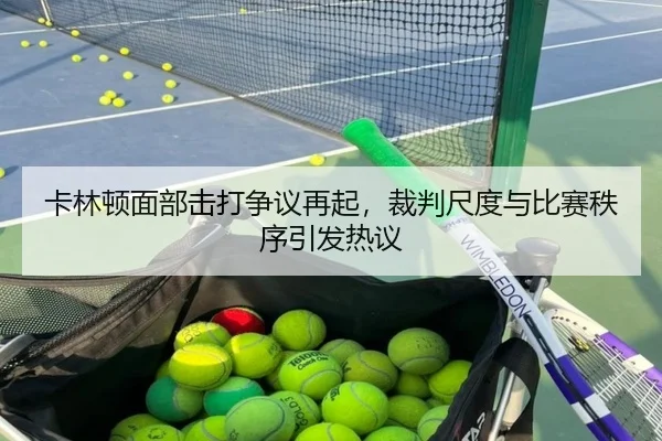 卡林顿面部击打争议再起，裁判尺度与比赛秩序引发热议
